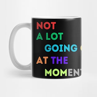 NOT A LOT IS GOING ON AT THE MOMENT Mug